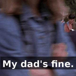 My dad's fine.