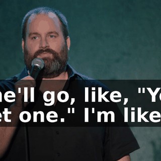 She'll go, like, "You get one." I'm like,