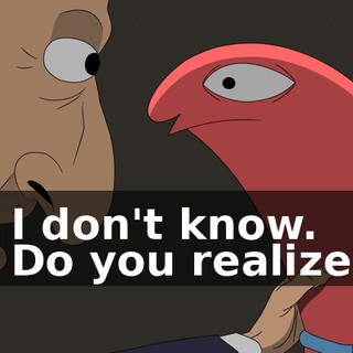 - I don't know. - Do you realize?