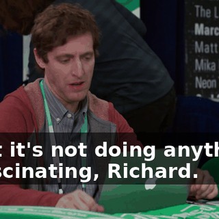 - but it's not doing anything. - Fascinating, Richard.