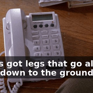 She's got legs that go all the way down to the ground...