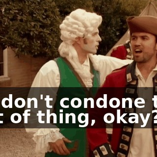 We don't condone that sort of thing, okay?