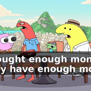 I brought enough money-- I only have enough money