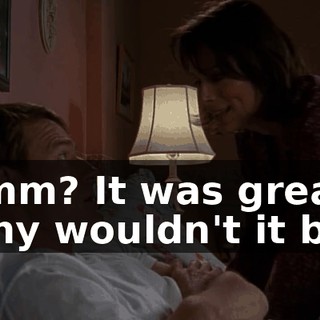 Hmm? It was great. Why wouldn't it be?