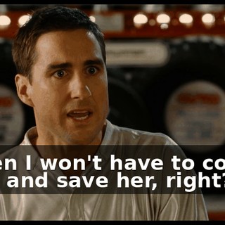 - Then I won't have to come back and save her, right? - I--