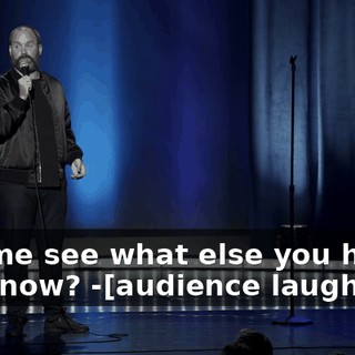 -Let me see what else you have." You know? -[audience laughs]