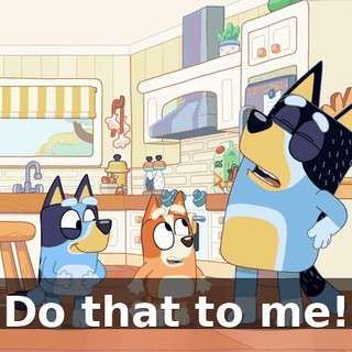 Do that to me!