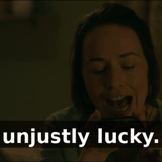 unjustly lucky.