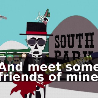 ♪ And meet some friends of mine ♪