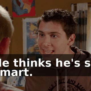 He thinks he's so smart.