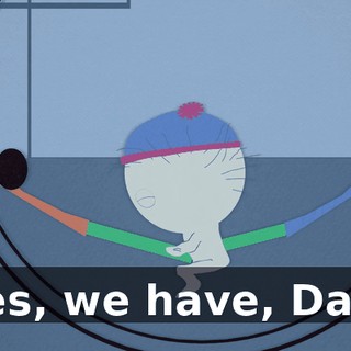 Yes, we have, Dad.