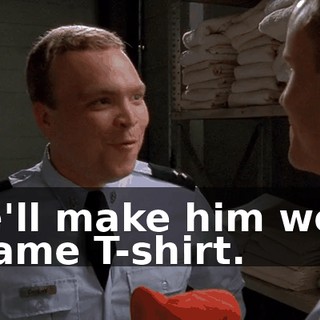 We'll make him wear a lame T-shirt.