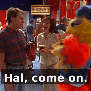 Hal, come on.