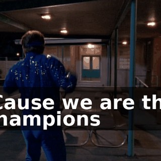♪ 'Cause we are the champions ♪