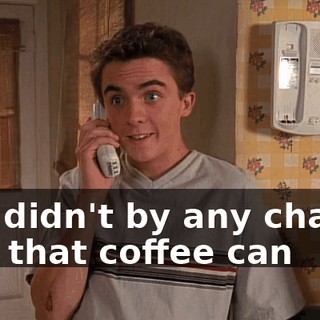 You didn't by any chance find that coffee can