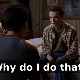 Why do I do that?