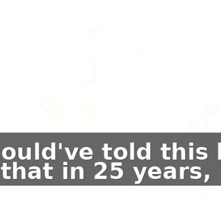 If I could've told this little guy that in 25 years,