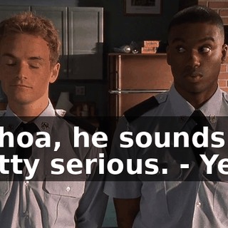- Whoa, he sounds pretty serious. - Yeah.