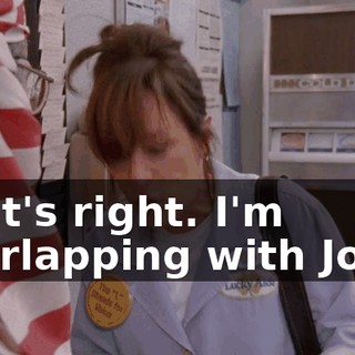 That's right. I'm overlapping with Joan!