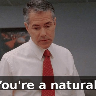 You're a natural.