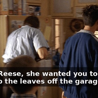 And, Reese, she wanted you to sweep the leaves off the garage roof