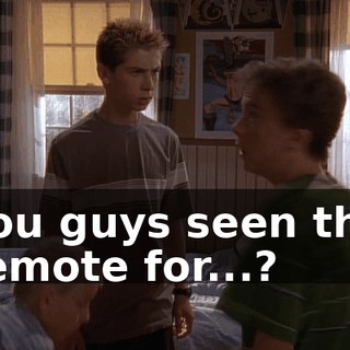 You guys seen the remote for...?