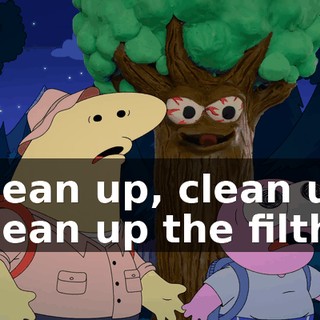 Clean up, clean up Clean up the filth