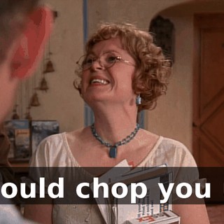 I could chop you up