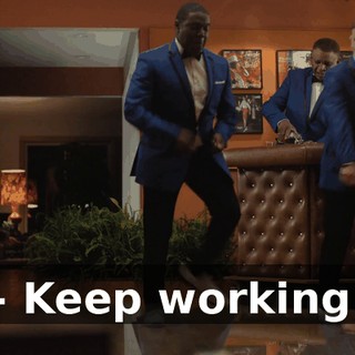 - Keep working.