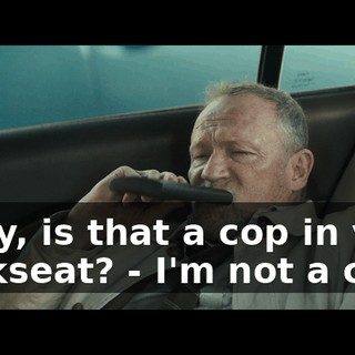 - Hey, is that a cop in your backseat? - I'm not a cop.