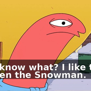 You know what? I like that. Rotten the Snowman.