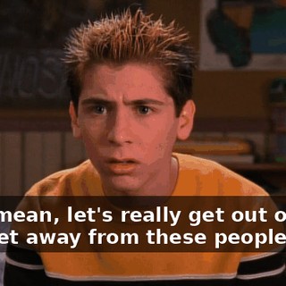 No, I mean, let's really get out of here and get away from these people.