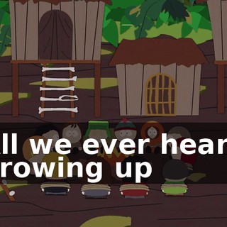 All we ever heard growing up