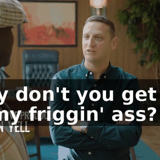 Why don't you get out of my friggin' ass?