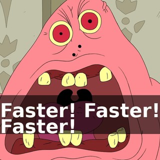 Faster! Faster! Faster!