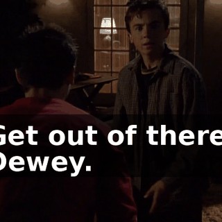 Get out of there, Dewey.