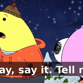 Okay, say it. Tell me.