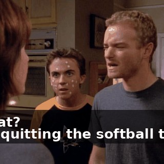 - What? - I'm quitting the softball team.