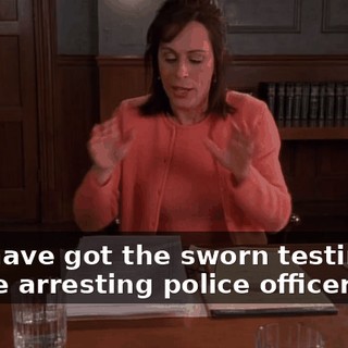 You have got the sworn testimony of the arresting police officer.