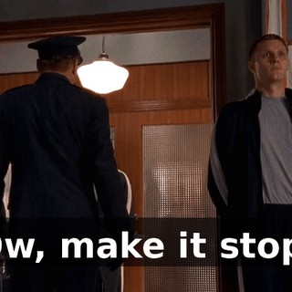 Ow, make it stop.