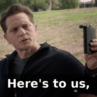 Here's to us,