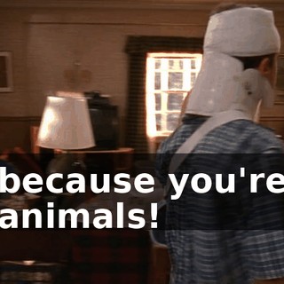 because you're animals!