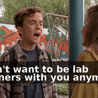 I don't want to be lab partners with you anymore.
