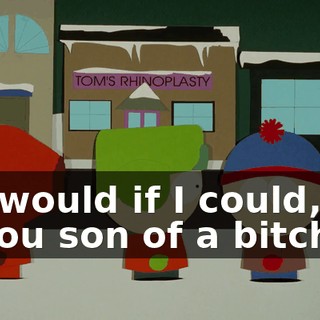 I would if I could, you son of a bitch.