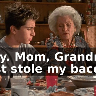 Hey. Mom, Grandma just stole my bacon.