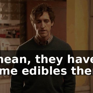 I mean, they have some edibles there.