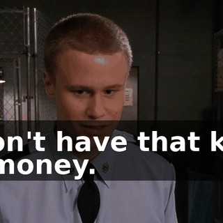I don't have that kind of money.