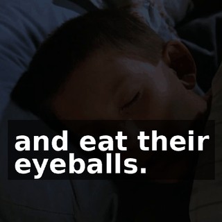 and eat their eyeballs.