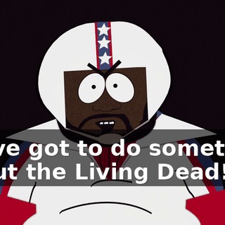 We've got to do something about the Living Dead!