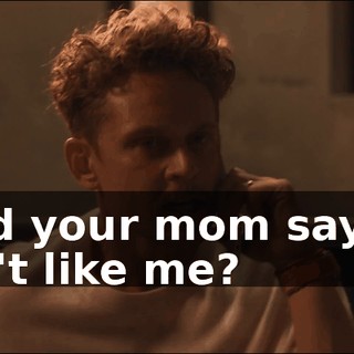 I--did your mom say she didn't like me?